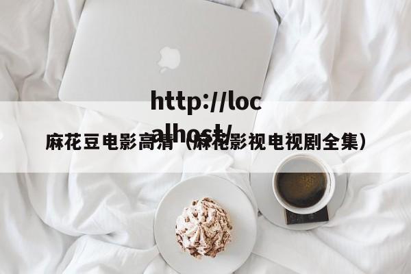 麻花豆电影高清（麻花影视电视剧全集）