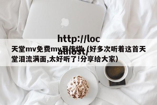 天堂mv免费mv豆传煤（好多次听着这首天堂泪流满面,太好听了!分享给大家）