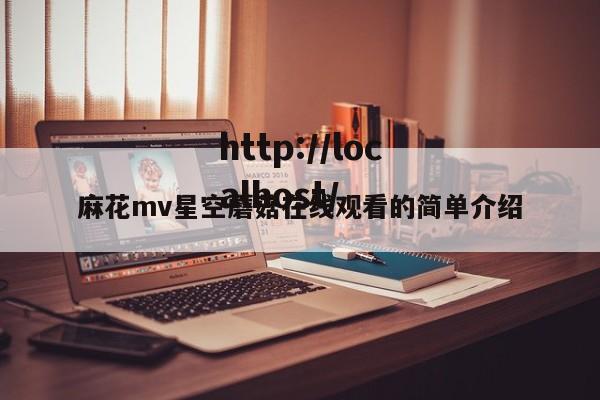 麻花mv星空蘑菇在线观看的简单介绍