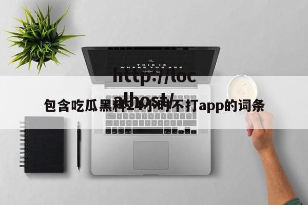包含吃瓜黑料24小时不打app的词条