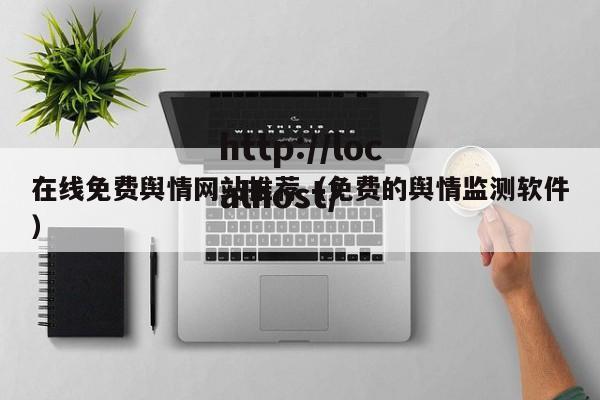 在线免费舆情网站推荐（免费的舆情监测软件）
