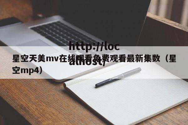 星空天美mv在线观看免费观看最新集数（星空mp4）