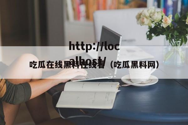 吃瓜在线黑料在线看（吃瓜黑料网）