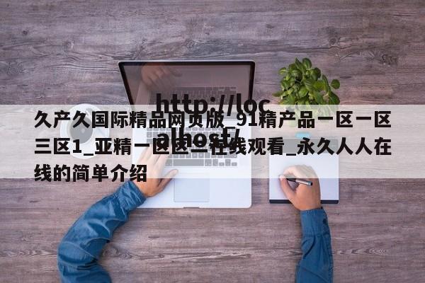 久产久国际精品网页版_91精产品一区一区三区1_亚精一区区二在线观看_永久人人在线的简单介绍