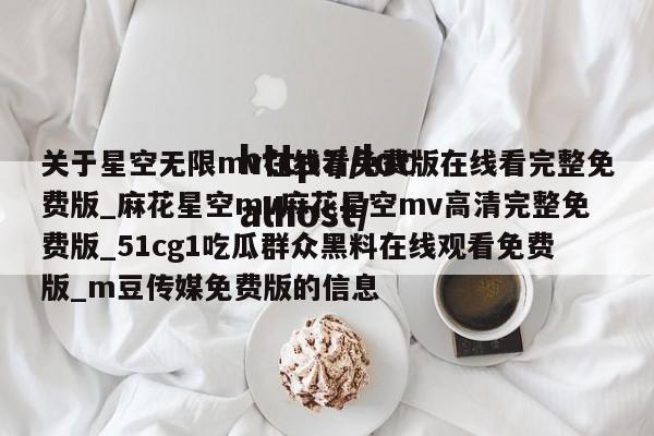 关于星空无限mv在线看免费版在线看完整免费版_麻花星空mv麻花星空mv高清完整免费版_51cg1吃瓜群众黑料在线观看免费版_m豆传媒免费版的信息