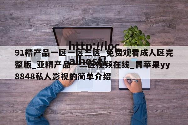 91精产品一区一区三区_免费观看成人区完整版_亚精产品一二区视频在线_青苹果yy8848私人影视的简单介绍
