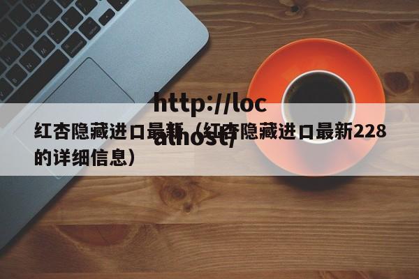 红杏隐藏进口最新（红杏隐藏进口最新228的详细信息）
